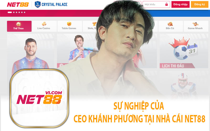 Sự Nghiệp Của CEO Khánh Phương Tại Nhà Cái Net88